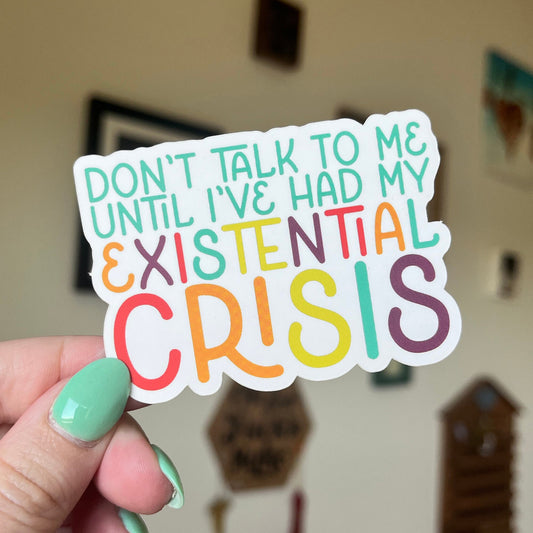 Don't Talk to Me Until I've Had My Existential Crisis sticker